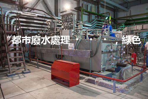 “都市廢水處理，綠色守護(hù)新篇章”